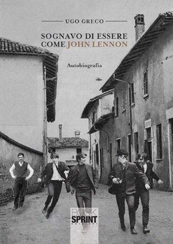 Sognavo di essere come John Lennon - Ugo Greco - Libro BooksprintEdizioni 2017 | Libraccio.it