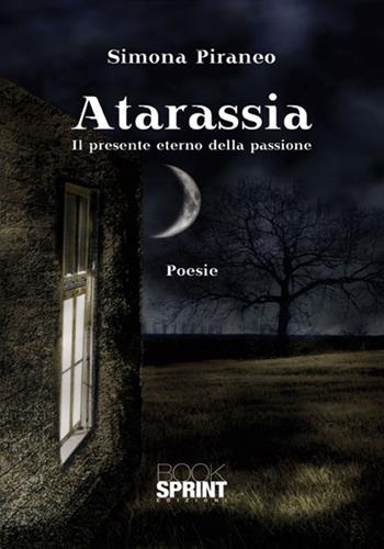 Atarassia. Il presente eterno della passione - Simona Piraneo - Libro BooksprintEdizioni 2017 | Libraccio.it