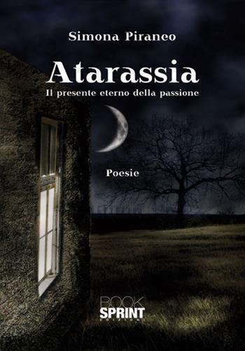 Atarassia. Il presente eterno della passione - Simona Piraneo - Libro Booksprint 2017 | Libraccio.it