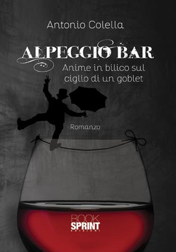 Alpeggio bar. Anime in bilico sul ciglio di un goblet - Antonio Colella - Libro BooksprintEdizioni 2017 | Libraccio.it