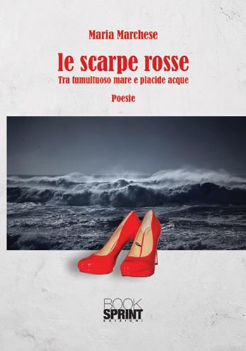 Le scarpe rosse. Tra tumultuoso mare e placide acque - Maria Marchese - Libro BooksprintEdizioni 2017 | Libraccio.it