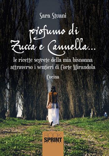 Profumo di zucca e cannella... Le ricette segrete della mia bisnonna attraverso i sentieri di Corte Mirandola - Sara Stuani - Libro BooksprintEdizioni 2017 | Libraccio.it