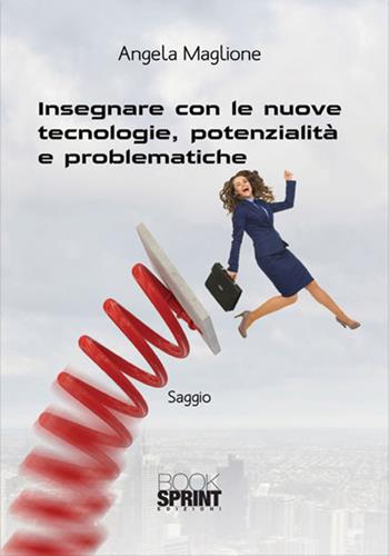 Insegnare con le nuove tecnologie, potenzialità e problematiche - Angela Maglione - Libro BooksprintEdizioni 2017 | Libraccio.it
