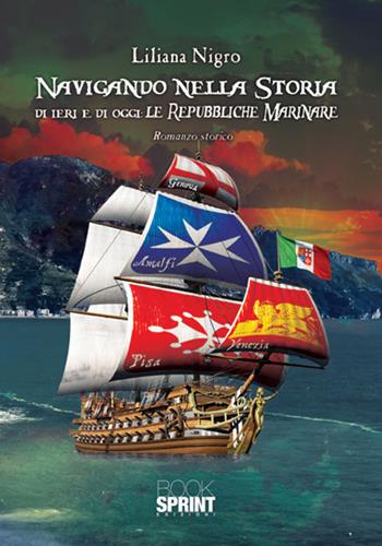 Navigando nella storia di ieri e di oggi. Le repubbliche marinare - Liliana Nigro - Libro BooksprintEdizioni 2017 | Libraccio.it