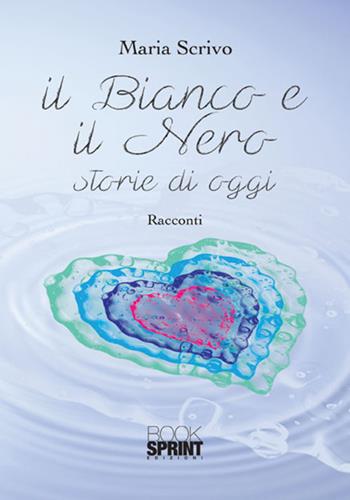 Il bianco e il nero. Storie di oggi - Maria Scrivo - Libro BooksprintEdizioni 2017 | Libraccio.it