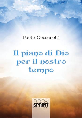 Il piano di Dio per il nostro tempo - Paolo Ceccarelli - Libro BooksprintEdizioni 2017 | Libraccio.it