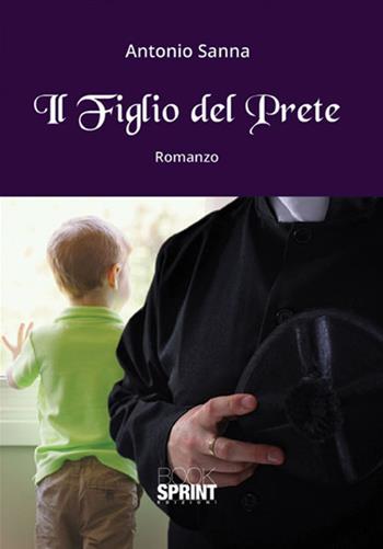 Il figlio del prete - Antonio Sanna - Libro Booksprint 2017 | Libraccio.it