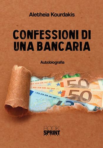 Confessioni di una bancaria - Aletheia Kourdakis - Libro BooksprintEdizioni 2017 | Libraccio.it