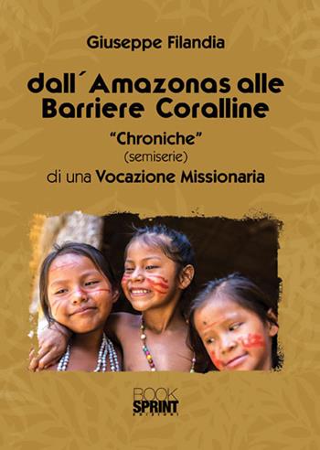 Dall'Amazonas alle barriere coralline. «Chroniche» (semiserie) di una vocazione missionaria - Giuseppe Filandia - Libro Booksprint 2017 | Libraccio.it