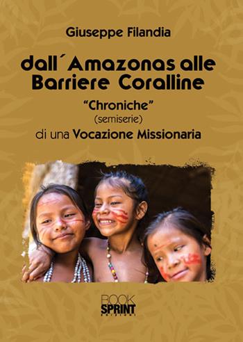 Dall'Amazonas alle barriere coralline. «Chroniche» (semiserie) di una vocazione missionaria - Giuseppe Filandia - Libro BooksprintEdizioni 2017 | Libraccio.it