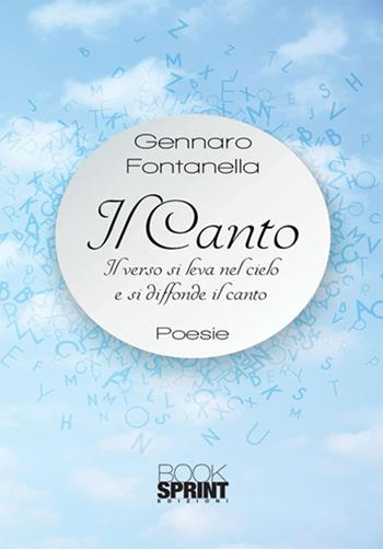 Il canto. Il verso si leva nel cielo e si diffonde il canto - Gennaro Fontanella - Libro BooksprintEdizioni 2017 | Libraccio.it