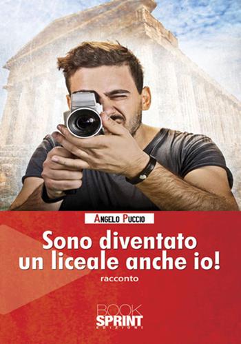 Sono diventato un liceale anche io! - Angelo Puccio - Libro BooksprintEdizioni 2017 | Libraccio.it
