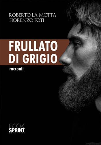 Frullato di grigio - Roberto La Motta, Fiorenzo Foti - Libro Booksprint 2017 | Libraccio.it