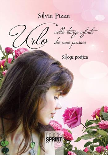 Urlo nelle stanze infinite dei miei pensieri - Silvia Pizza - Libro BooksprintEdizioni 2017 | Libraccio.it