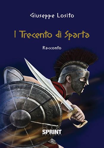 I trecento di Sparta - Giuseppe Losito - Libro BooksprintEdizioni 2017 | Libraccio.it