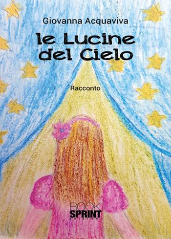 Le lucine del cielo - Giovanna Acquaviva - Libro Booksprint 2017 | Libraccio.it