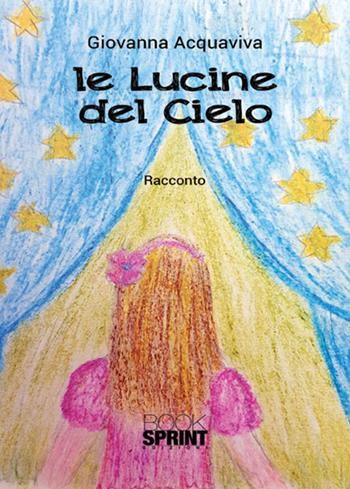 Le lucine del cielo - Giovanna Acquaviva - Libro BooksprintEdizioni 2017 | Libraccio.it