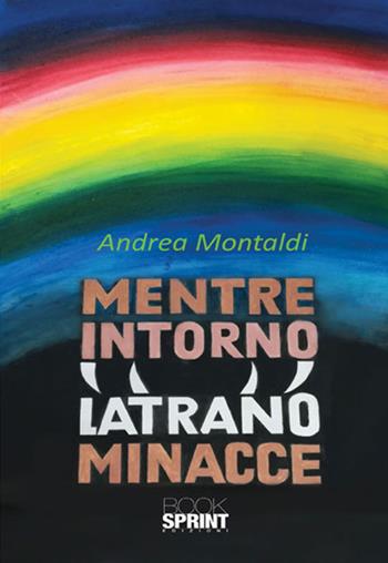 Mentre intorno latrano minacce - Andrea Montaldi - Libro BooksprintEdizioni 2017 | Libraccio.it