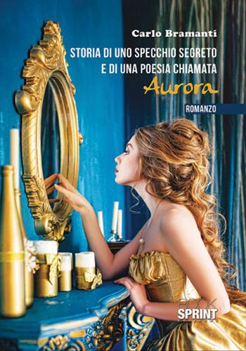Storia di uno specchio segreto e di una poesia chiamata Aurora - Carlo Bramanti - Libro BooksprintEdizioni 2017 | Libraccio.it