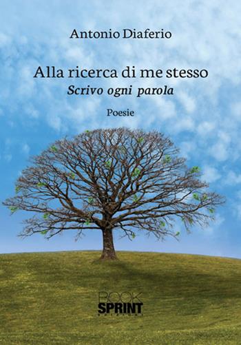 Alla ricerca di me stesso. Scrivo ogni parola - Antonio Diaferio - Libro BooksprintEdizioni 2017 | Libraccio.it