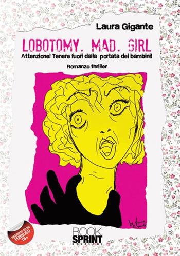Lobotomy. Mad. Girl. Attenzione! Tenere fuori dalla portata dei bambini - Laura Gigante - Libro BooksprintEdizioni 2017 | Libraccio.it