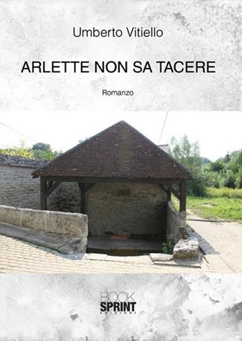 Arlette non sa tacere - Umberto Vitiello - Libro BooksprintEdizioni 2017 | Libraccio.it