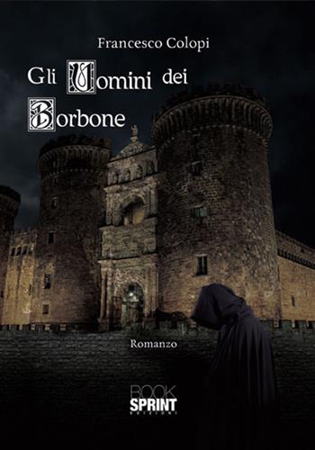Gli uomini dei Borbone - Francesco Colopi - Libro Booksprint 2017 | Libraccio.it