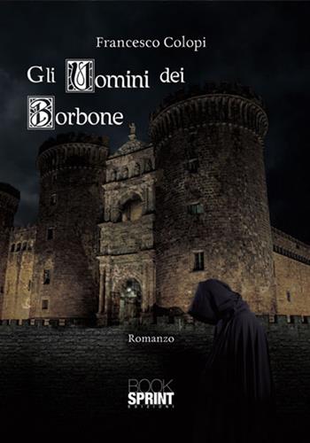 Gli uomini dei Borbone - Francesco Colopi - Libro BooksprintEdizioni 2017 | Libraccio.it