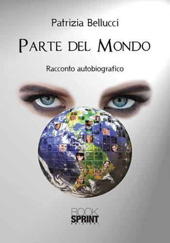 Parte del mondo. Racconto autobiografico - Patrizia Bellucci - Libro BooksprintEdizioni 2017 | Libraccio.it