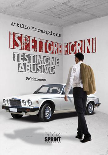 Ispettore Fiorini. Testimone abusivo - Attilio Marangione - Libro BooksprintEdizioni 2017 | Libraccio.it
