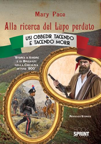 Alla ricerca del Lupo perduto. Storia d'amore e di briganti nella Ciociaria di fine '800 - Mary Pace - Libro BooksprintEdizioni 2017 | Libraccio.it