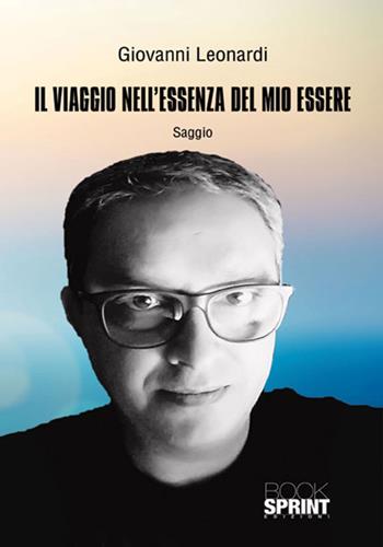 Il viaggio nell'essenza del mio essere - Giovanni Leonardi - Libro BooksprintEdizioni 2018 | Libraccio.it
