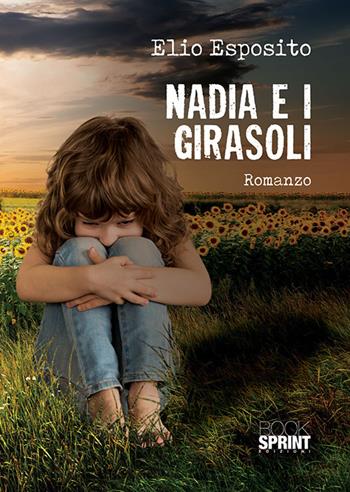 Nadia e i girasoli - Elio Esposito - Libro BooksprintEdizioni 2018 | Libraccio.it