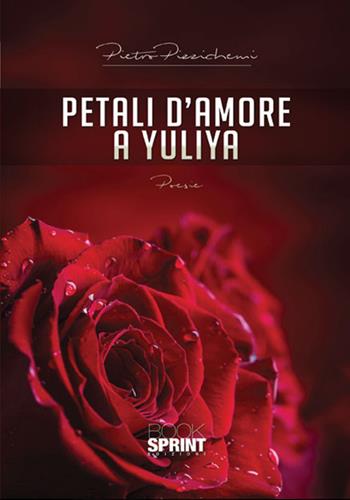Petali d'amore a Yuliya - Pietro Pizzichemi - Libro BooksprintEdizioni 2018 | Libraccio.it