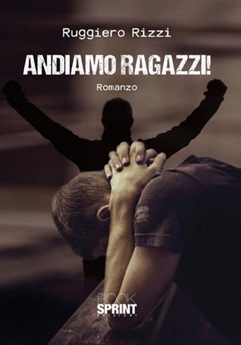 Andiamo ragazzi - Ruggiero Rizzi - Libro BooksprintEdizioni 2018 | Libraccio.it