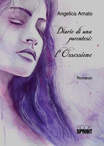 Diario di una parentesi: l'ossessione - Angelica Amato - Libro Booksprint 2018 | Libraccio.it