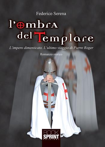 L'ombra del templare. L'impero dimenticato. L'ultimo viaggio di Pierre Roger - Federico Serena - Libro BooksprintEdizioni 2018 | Libraccio.it
