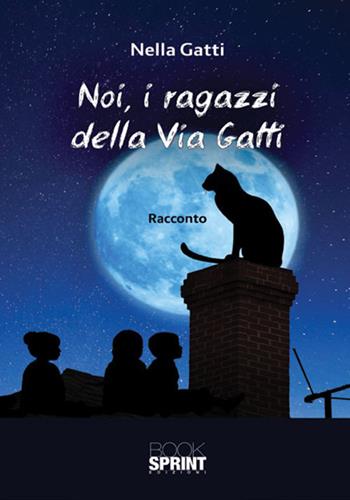 Noi, i ragazzi della Via Gatti - Nella Gatti - Libro BooksprintEdizioni 2018 | Libraccio.it