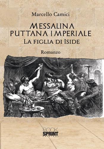 Messalina puttana imperiale. La figlia di Iside - Marcello Camici - Libro Booksprint 2018 | Libraccio.it