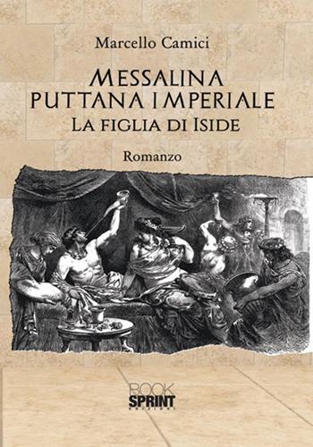 Messalina puttana imperiale. La figlia di Iside - Marcello Camici - Libro BooksprintEdizioni 2018 | Libraccio.it