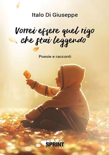 Vorrei essere quel rigo che stai leggendo - Italo Di Giuseppe - Libro BooksprintEdizioni 2018 | Libraccio.it