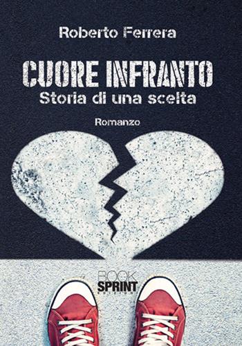 Cuore infranto. Storia di una scelta - Roberto Ferrera - Libro Booksprint 2018 | Libraccio.it