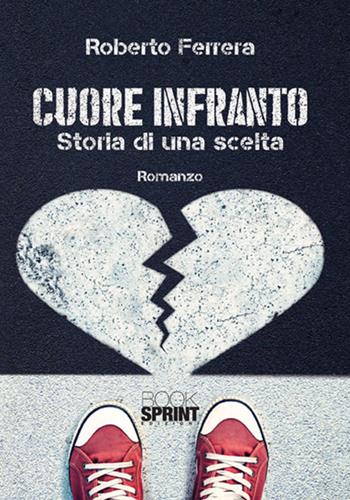 Cuore infranto. Storia di una scelta - Roberto Ferrera - Libro BooksprintEdizioni 2018 | Libraccio.it