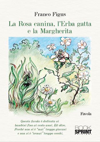 La Rosa Canina, l’Erba Gatta e la Margherita - Franco Figus - Libro BooksprintEdizioni 2018 | Libraccio.it