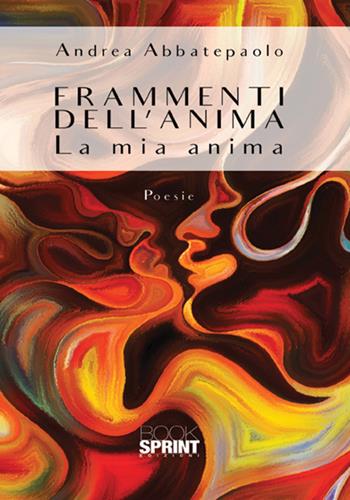 Frammenti dell'anima. La mia anima - Andrea Abbatepaolo - Libro Booksprint 2018 | Libraccio.it
