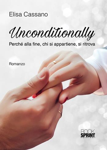 Unconditionally. Perché alla fine, chi si appartiene, si ritrova - Elisa Cassano - Libro BooksprintEdizioni 2018 | Libraccio.it