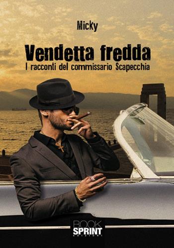Vendetta fredda. I racconti del commissario Scapecchia - Micky - Libro BooksprintEdizioni 2018 | Libraccio.it