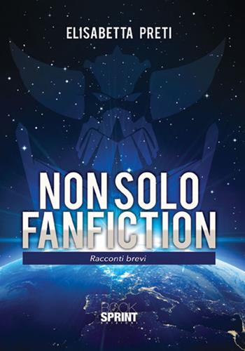 Non solo fanfiction - Elisabetta Preti - Libro BooksprintEdizioni 2018 | Libraccio.it