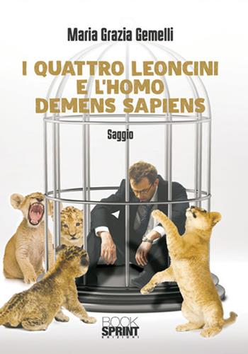 I quattro leoncini e l'homo demens sapiens - Maria Grazia Gemelli - Libro Booksprint 2018 | Libraccio.it