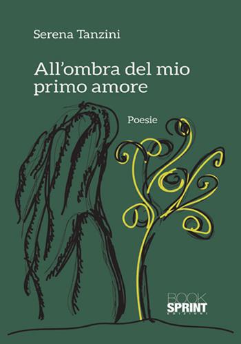 All'ombra del mio primo amore - Serena Tanzini - Libro BooksprintEdizioni 2018 | Libraccio.it